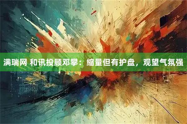 满瑞网 和讯投顾邓攀：缩量但有护盘，观望气氛强