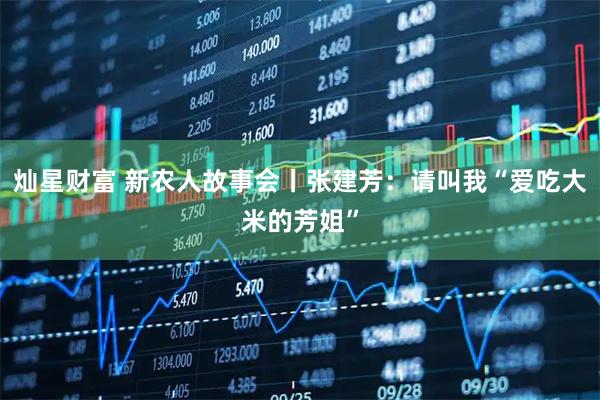 灿星财富 新农人故事会丨张建芳：请叫我“爱吃大米的芳姐”