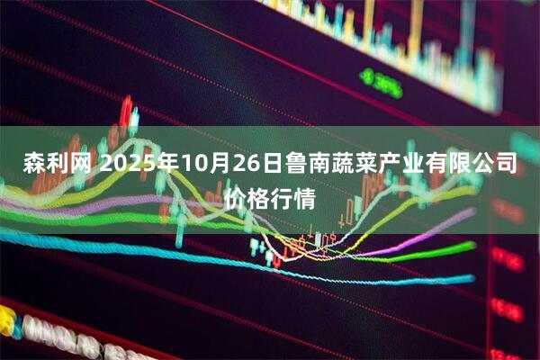 森利网 2025年10月26日鲁南蔬菜产业有限公司价格行情