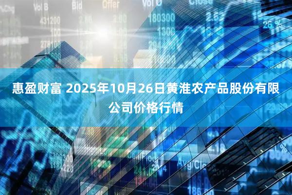 惠盈财富 2025年10月26日黄淮农产品股份有限公司价格行情