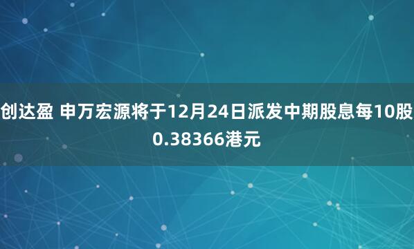 创达盈 申万宏源将于12月24日派发中期股息每10股0.38366港元