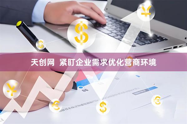天创网  紧盯企业需求优化营商环境