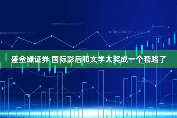 盛金缘证券 国际影后和文学大奖成一个套路了